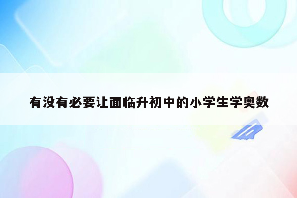 有没有必要让面临升初中的小学生学奥数