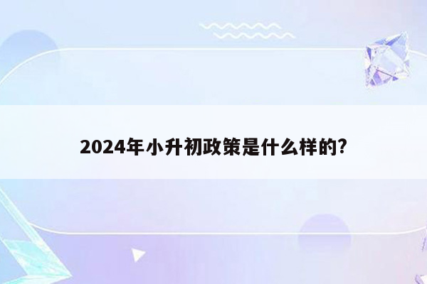 2024年小升初政策是什么样的?