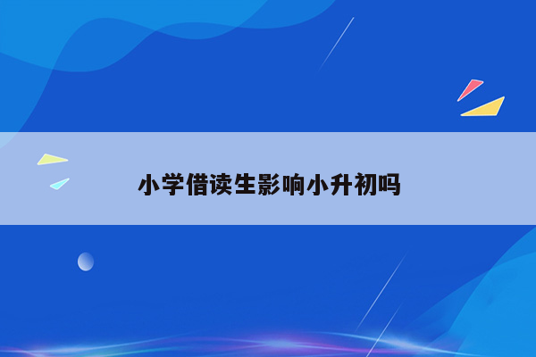 小学借读生影响小升初吗