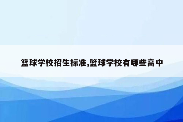 篮球学校招生标准,篮球学校有哪些高中