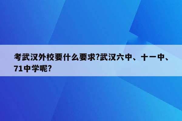 考武汉外校要什么要求?武汉六中、十一中、71中学呢?