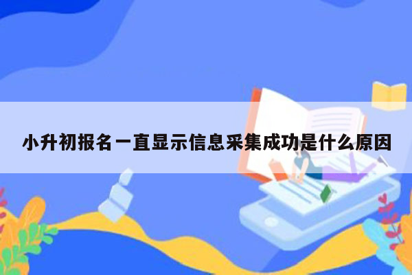 小升初报名一直显示信息采集成功是什么原因