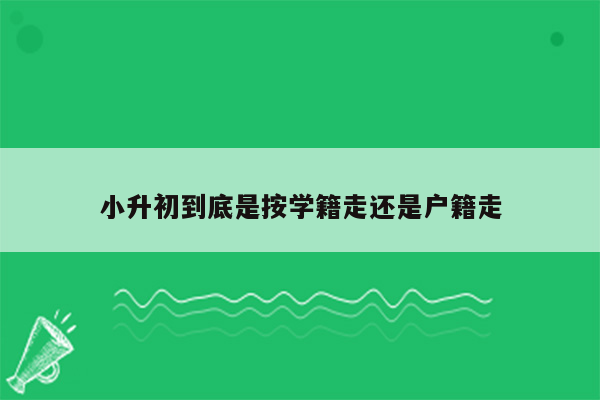 小升初到底是按学籍走还是户籍走