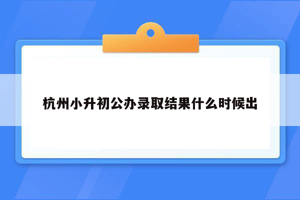 杭州小升初公办录取结果什么时候出