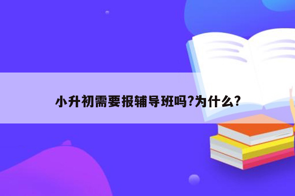 小升初需要报辅导班吗?为什么?