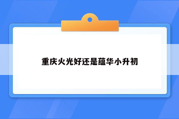 重庆火光好还是蕴华小升初