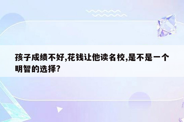 孩子成绩不好,花钱让他读名校,是不是一个明智的选择?