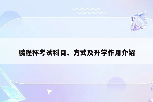 鹏程杯考试科目、方式及升学作用介绍