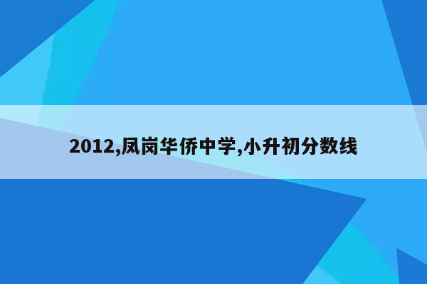 2012,凤岗华侨中学,小升初分数线