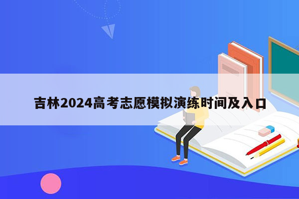 吉林2024高考志愿模拟演练时间及入口