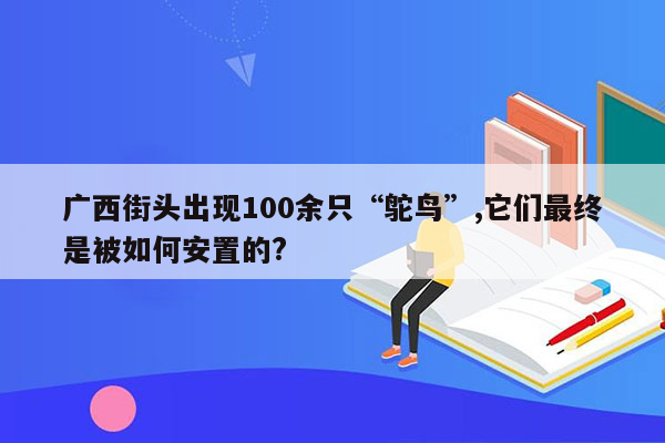 广西街头出现100余只“鸵鸟”,它们最终是被如何安置的?