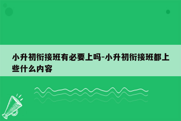 小升初衔接班有必要上吗-小升初衔接班都上些什么内容