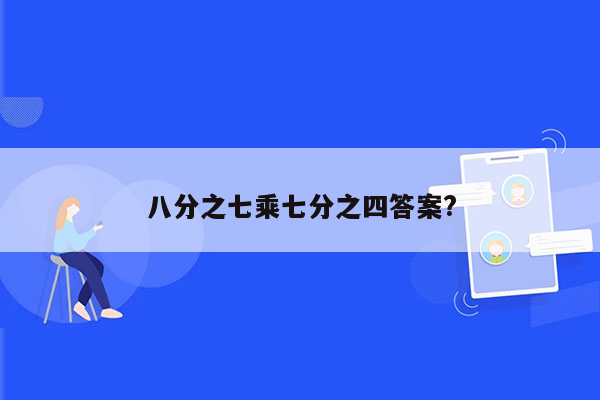 八分之七乘七分之四答案?