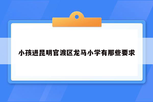 小孩进昆明官渡区龙马小学有那些要求