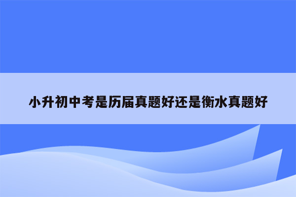 小升初中考是历届真题好还是衡水真题好