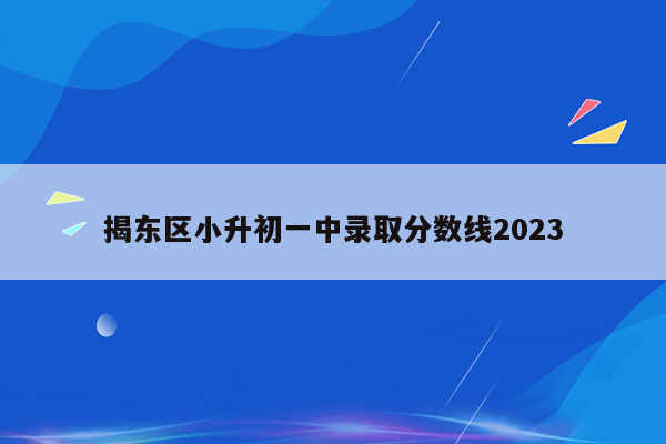 揭东区小升初一中录取分数线2023