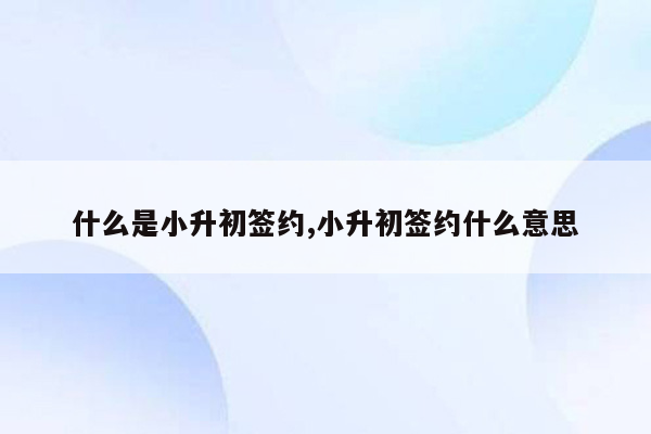 什么是小升初签约,小升初签约什么意思