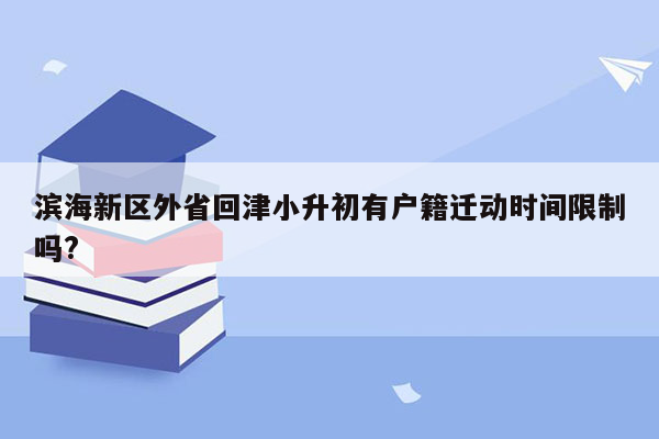 滨海新区外省回津小升初有户籍迁动时间限制吗?