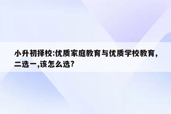 小升初择校:优质家庭教育与优质学校教育,二选一,该怎么选?