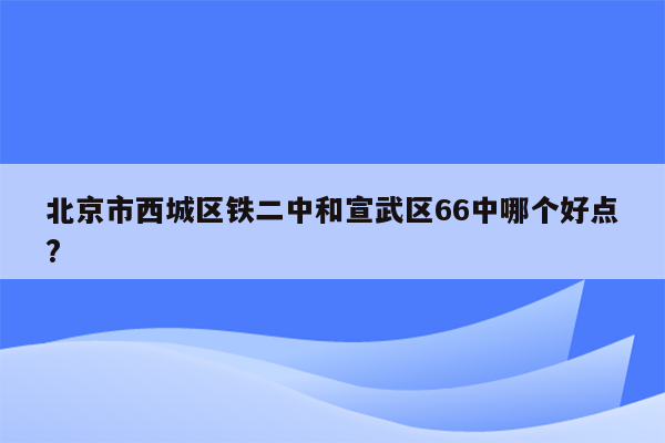 北京市西城区铁二中和宣武区66中哪个好点?