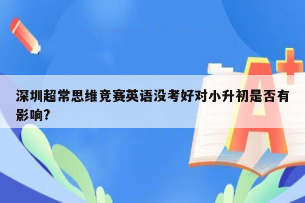 深圳超常思维竞赛英语没考好对小升初是否有影响?