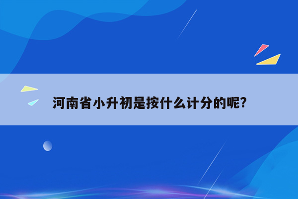 河南省小升初是按什么计分的呢?