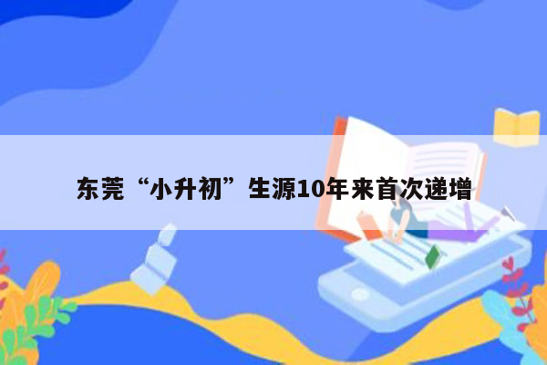 东莞“小升初”生源10年来首次递增