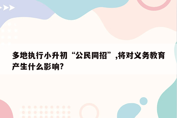 多地执行小升初“公民同招”,将对义务教育产生什么影响?