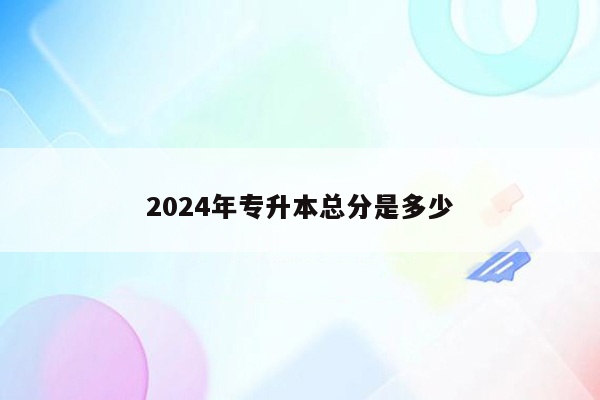 2024年专升本总分是多少