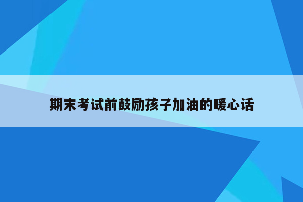 期末考试前鼓励孩子加油的暖心话