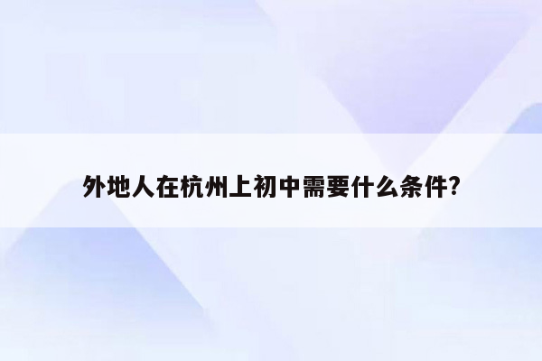 外地人在杭州上初中需要什么条件?