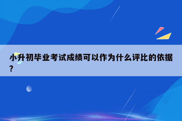 小升初毕业考试成绩可以作为什么评比的依据?