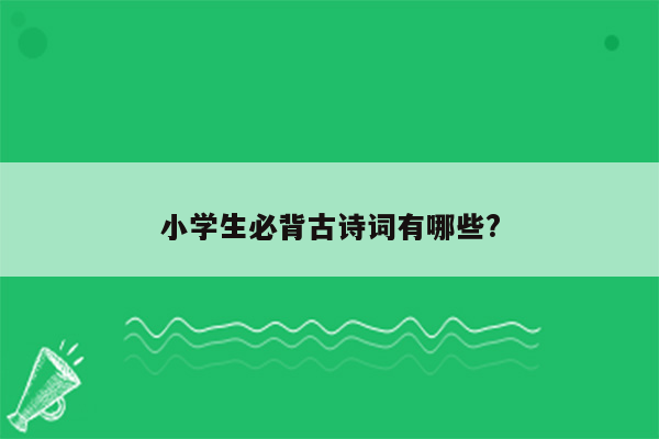 小学生必背古诗词有哪些?