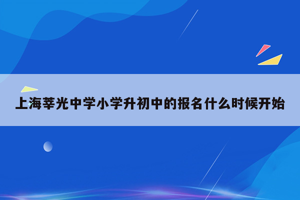 上海莘光中学小学升初中的报名什么时候开始