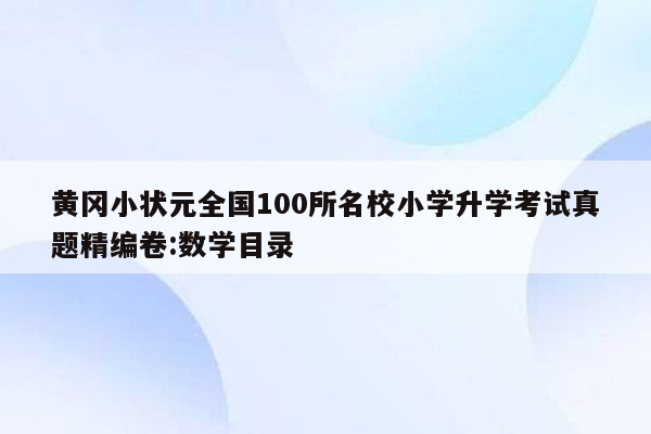 黄冈小状元全国100所名校小学升学考试真题精编卷:数学目录