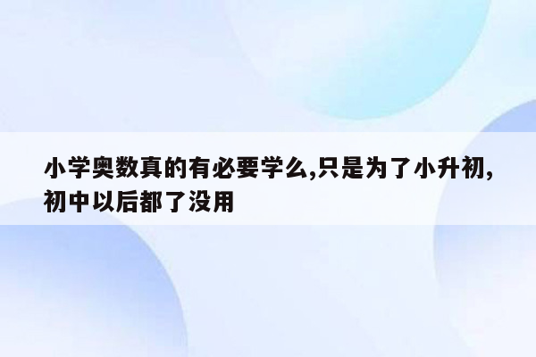 小学奥数真的有必要学么,只是为了小升初,初中以后都了没用