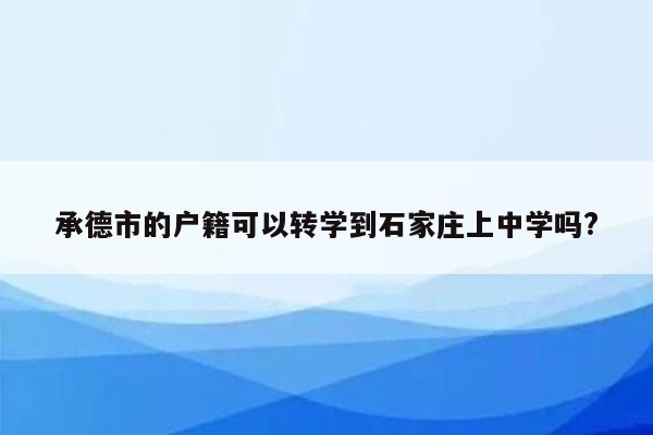 承德市的户籍可以转学到石家庄上中学吗?