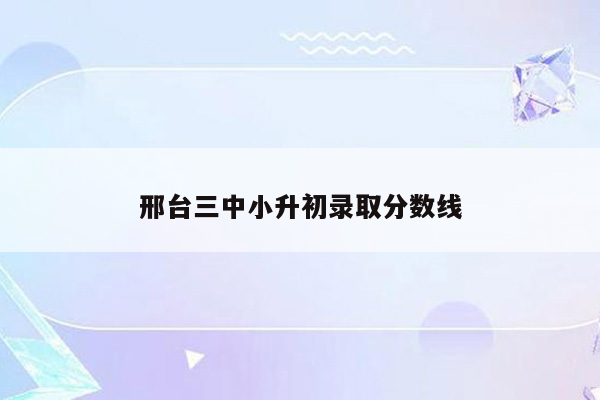 邢台三中小升初录取分数线