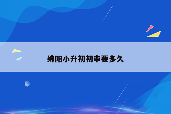 绵阳小升初初审要多久