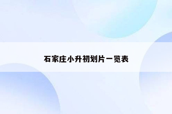 石家庄小升初划片一览表