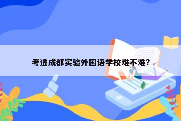 考进成都实验外国语学校难不难?