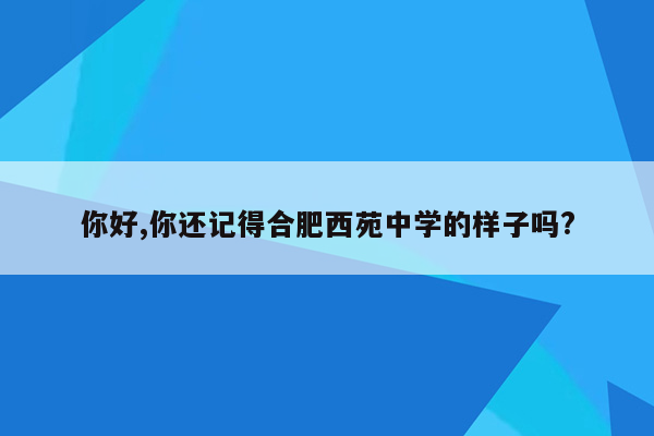 你好,你还记得合肥西苑中学的样子吗?