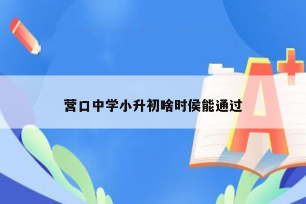 营口中学小升初啥时侯能通过