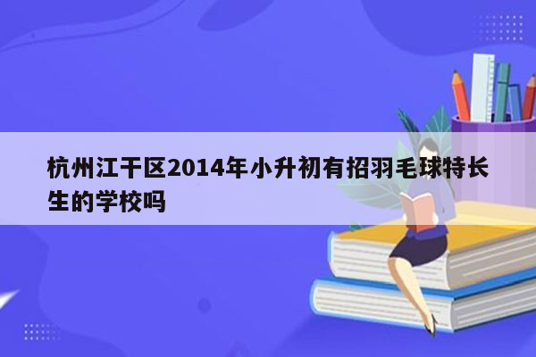 杭州江干区2014年小升初有招羽毛球特长生的学校吗