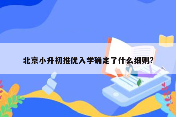 北京小升初推优入学确定了什么细则?