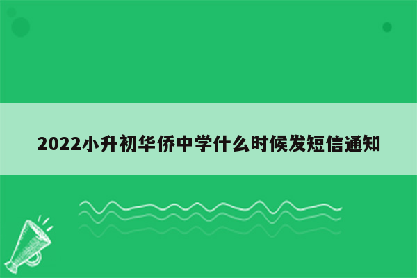 2022小升初华侨中学什么时候发短信通知