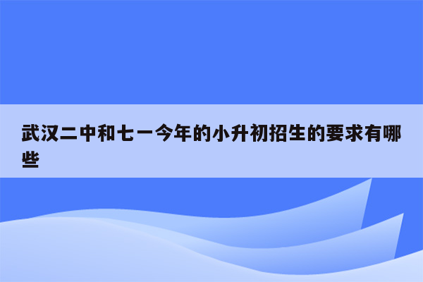 武汉二中和七一今年的小升初招生的要求有哪些