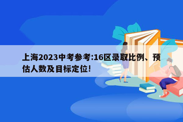 上海2023中考参考:16区录取比例、预估人数及目标定位!