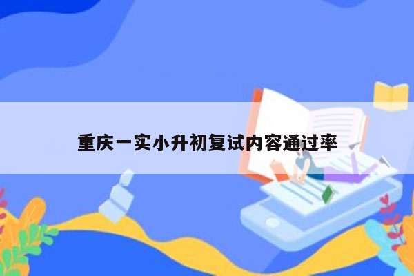 重庆一实小升初复试内容通过率