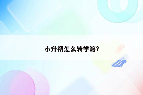 小升初怎么转学籍?